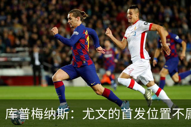 库普梅纳斯：尤文的首发位置不属于11个人，我对没能上场感到平静