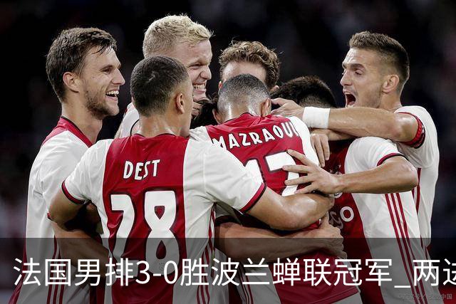 法国男排3-0胜波兰蝉联冠军 两进奥运决赛均夺魁